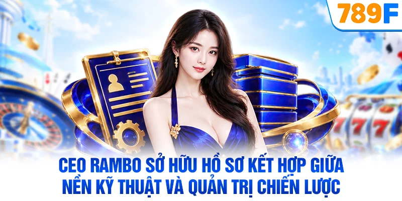CEO Rambo sở hữu hồ sơ kết hợp giữa nền kỹ thuật và quản trị chiến lược
