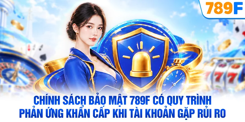 Chính sách bảo mật 789F có quy trình phản ứng khẩn cấp khi tài khoản gặp rủi ro