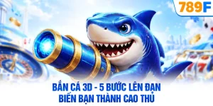 Bắn Cá 3D - 5 Bước Lên Đạn Biến Bạn Thành Cao Thủ
