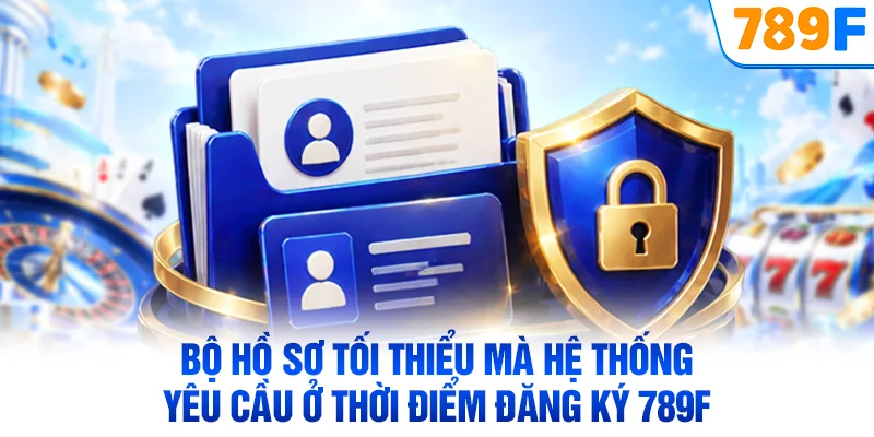 Bộ hồ sơ tối thiểu mà hệ thống yêu cầu ở thời điểm đăng ký 789F