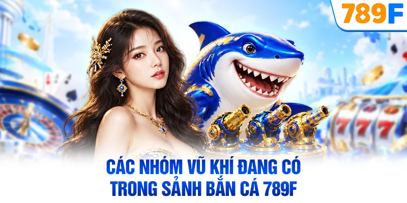 Các nhóm vũ khí đang có trong sảnh bắn cá 789F