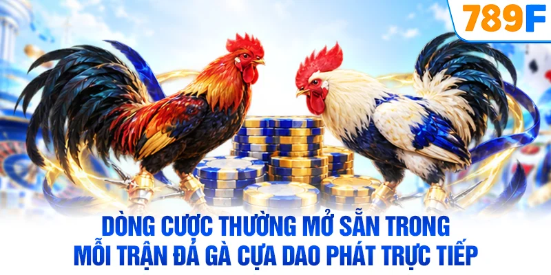 Dòng cược thường mở sẵn trong mỗi trận đá gà cựa dao phát trực tiếp