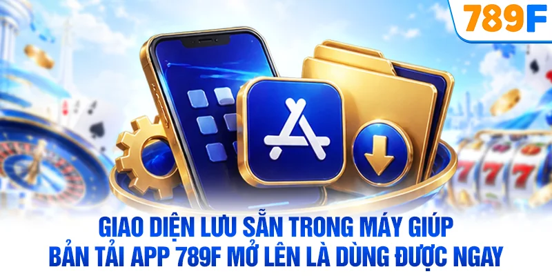 Giao diện lưu sẵn trong máy giúp bản tải app 789F mở lên là dùng được ngay