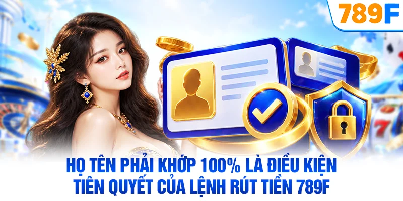 Họ tên phải khớp 100% là điều kiện tiên quyết của lệnh rút tiền 789F