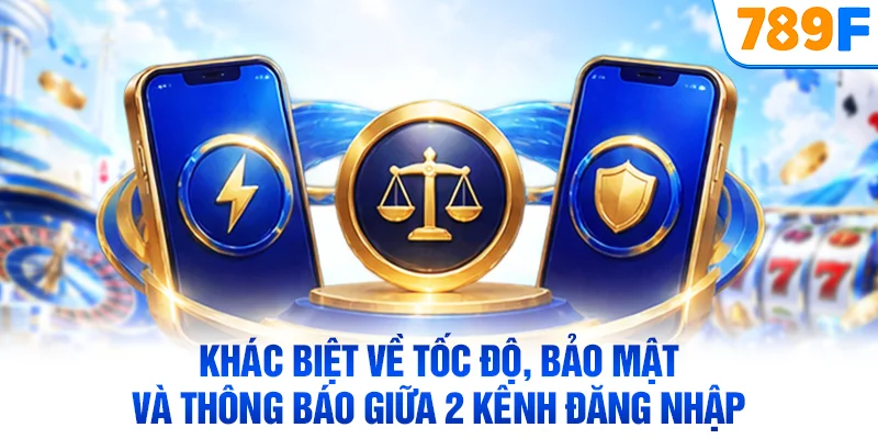 Khác biệt về tốc độ, bảo mật và thông báo giữa 2 kênh đăng nhập