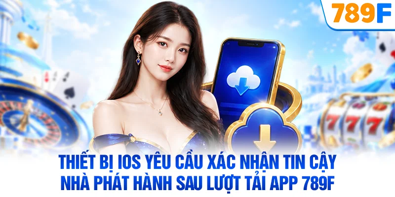 Thiết bị iOS yêu cầu xác nhận tin cậy nhà phát hành sau lượt tải app 789F